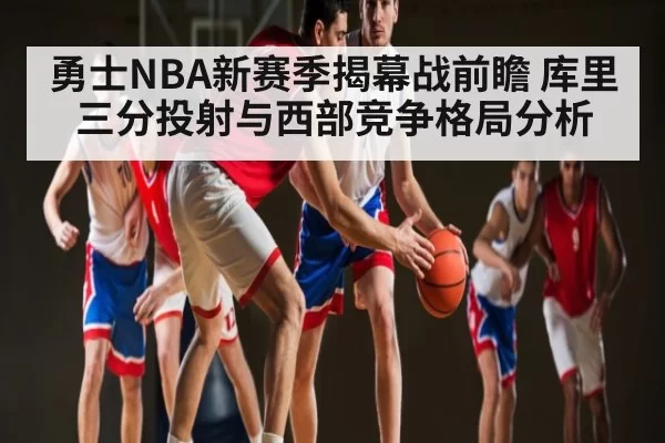 勇士NBA新赛季揭幕战前瞻 库里三分投射与西部竞争格局分析