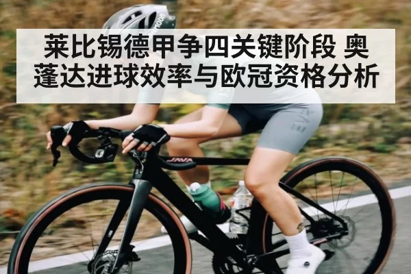 莱比锡德甲争四关键阶段 奥蓬达进球效率与欧冠资格分析