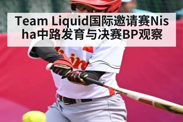 Team Liquid国际邀请赛Nisha中路发育与决赛BP观察